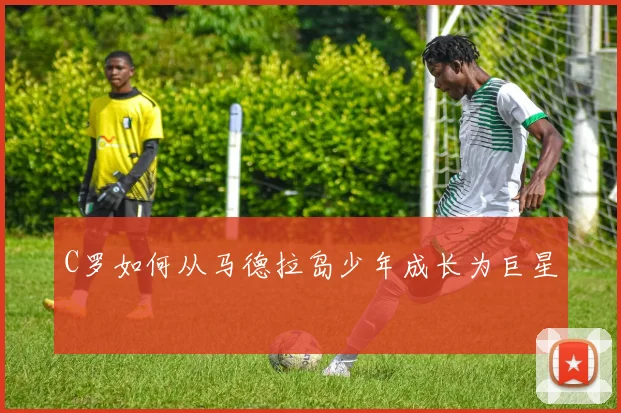 C罗如何从马德拉岛少年成长为巨星