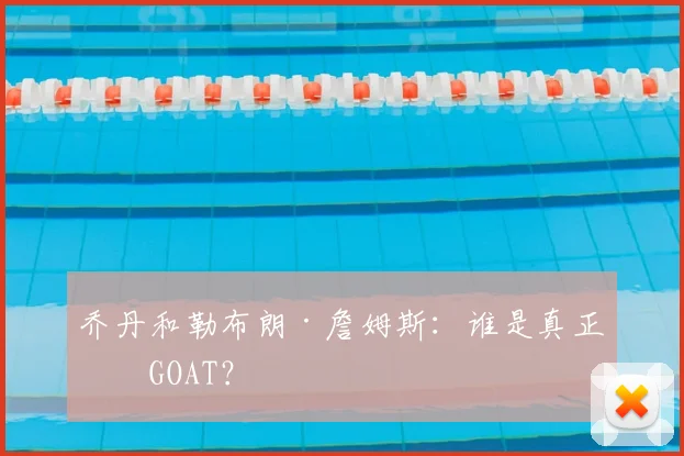 乔丹和勒布朗·詹姆斯:谁是真正的GOAT?