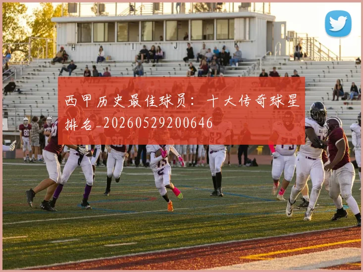 西甲历史最佳球员：十大传奇球星排名_20260529200646