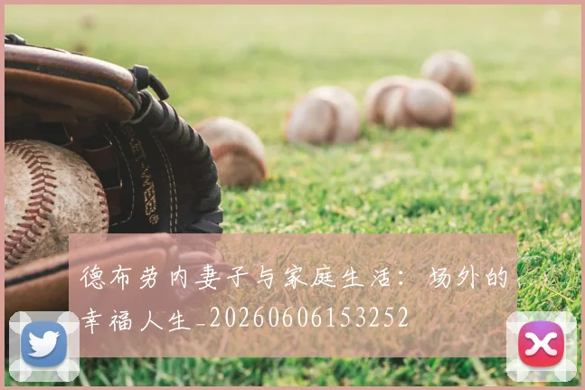 德布劳内妻子与家庭生活:场外的幸福人生_20260606153252