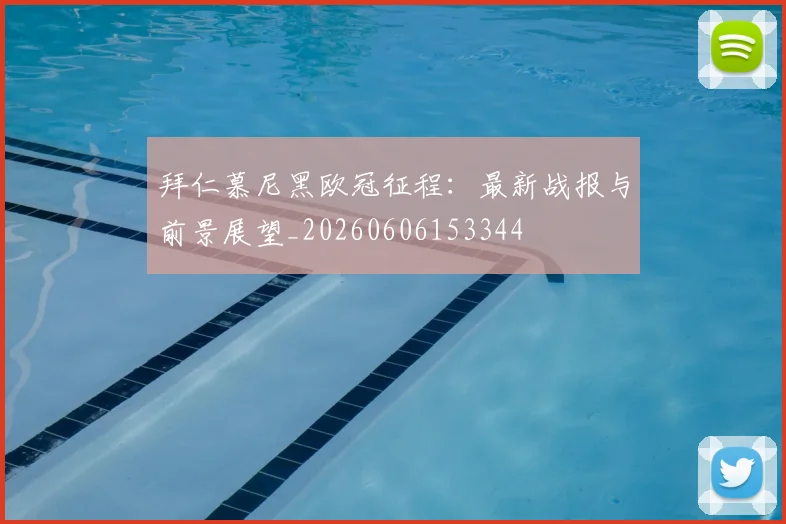 拜仁慕尼黑欧冠征程:最新战报与前景展望_20260606153344