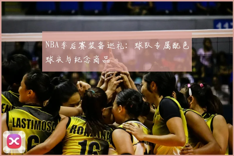 NBA季后赛装备巡礼：球队专属配色球衣与纪念商品