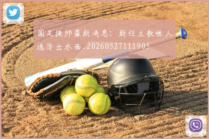 国足换帅最新消息：新任主教练人选浮出水面_20260527111905