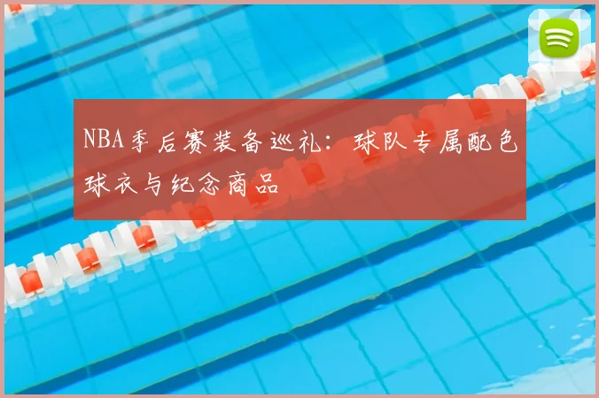 NBA季后赛装备巡礼:球队专属配色球衣与纪念商品