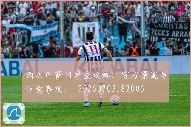 购买巴萨门票全攻略:官方渠道与注意事项。_20260703182006