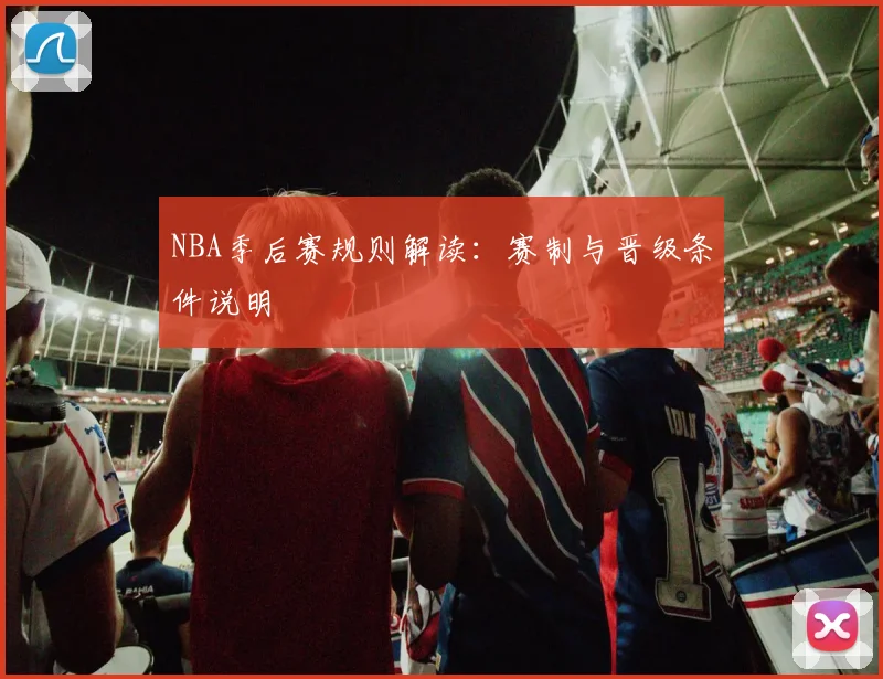 NBA季后赛规则解读：赛制与晋级条件说明