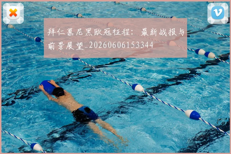 拜仁慕尼黑欧冠征程：最新战报与前景展望_20260606153344