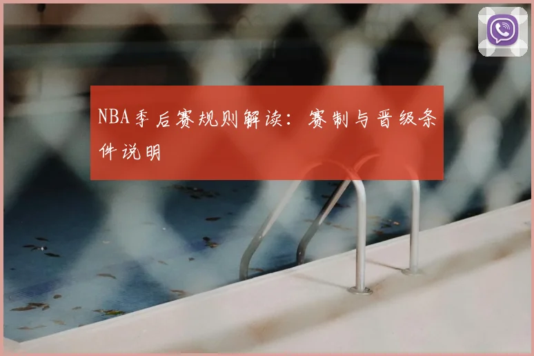 NBA季后赛规则解读:赛制与晋级条件说明